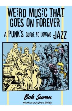 Weird Music That Goes on Forever: A Punk's Guide to Loving Jazz - Bob Suren