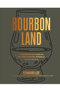 Bourbon Land: A Spirited Love Letter to My Old Kentucky Whiskey, with 50 Recipes - Edward Lee