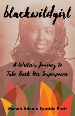 Blackwildgirl: A Writer\'s Journey to Take Back Her Superpower - Menah Adeola Eyaside Pratt
