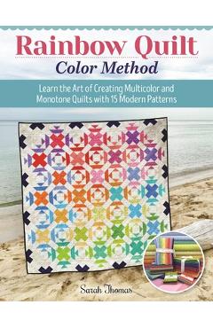 Rainbow Quilt Color Method: Learn the Art of Creating Multi-Color and Monotone Quilts with 15 Modern Patterns - Sarah Thomas