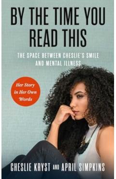By the Time You Read This: The Space Between Cheslie's Smile and Mental Illness--Her Story in Her Own Words - April Simpkins