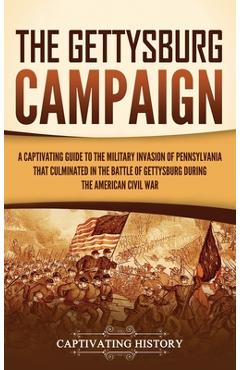The Gettysburg Campaign: A Captivating Guide to the Military Invasion of Pennsylvania That Culminated in the Battle of Gettysburg During the Am - Captivating History