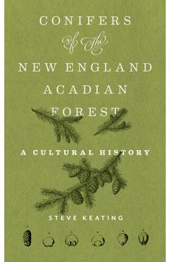 Conifers of the New England-Acadian Forest: A Cultural History - Steve Keating