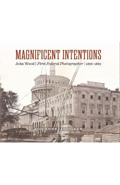Magnificent Intentions: John Wood, First Federal Photographer (1856-1863) - Adrienne Lundgren