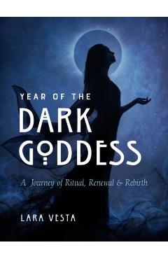 Year of the Dark Goddess: A Journey of Ritual, Renewal & Rebirth - Lara Vesta