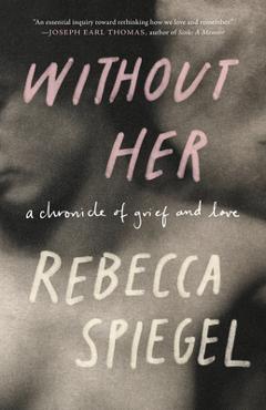 Without Her: A Chronicle of Grief - Rebecca Spiegel