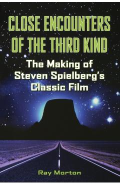 Close Encounters of the Third Kind: The Making of Steven Spielberg's Classic Film - Ray Morton