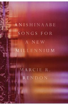 Anishinaabe Songs for a New Millennium - Marcie R. Rendon