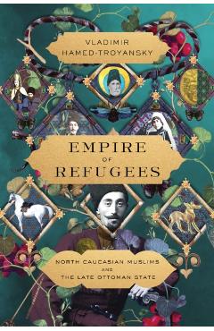 Empire of Refugees: North Caucasian Muslims and the Late Ottoman State - Vladimir Hamed-troyansky