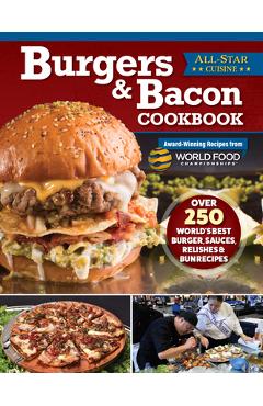Burgers & Bacon Cookbook: Over 300 World\'s Best Burger, Sauces, Relishes & Bun Recipes - World Food Championships