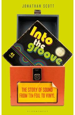 Into the Groove: The Story of Sound from Tin Foil to Vinyl - Jonathan Scott