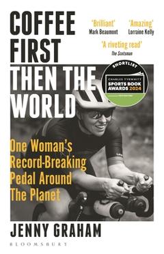 Coffee First, Then the World: One Woman\'s Record-Breaking Pedal Around the Planet - Jenny Graham