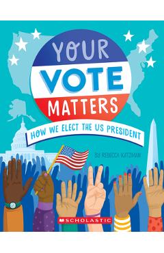 Your Vote Matters: How We Elect the Us President - Rebecca Katzman