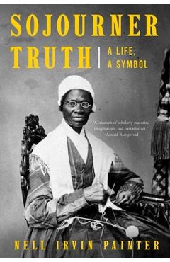 Sojourner Truth: A Life, a Symbol - Nell Irvin Painter