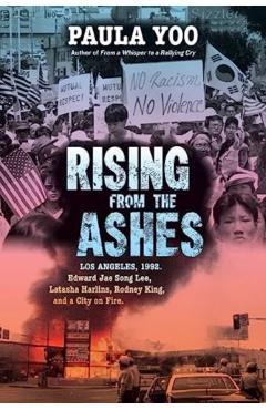 Rising from the Ashes: Los Angeles, 1992. Edward Jae Song Lee, Latasha Harlins, Rodney King, and a City on Fire - Paula Yoo