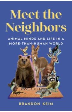 Meet the Neighbors: Animal Minds and Life in a More-Than-Human World - Brandon Keim