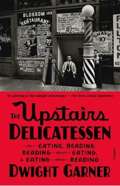 The Upstairs Delicatessen: On Eating, Reading, Reading about Eating, and Eating While Reading - Dwight Garner