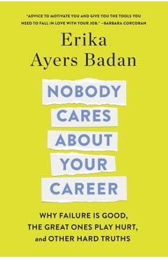 Nobody Cares about Your Career: Why Failure Is Good, the Great Ones Play Hurt, and Other Hard Truths - Erika Ayers Badan