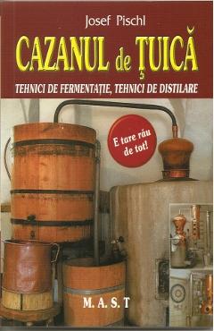 Cazanul de tuica. Tehnici de fermentatie, tehnici de distilare – Josef Pischl bauturi