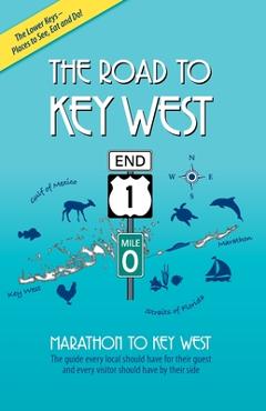 The Road to Key West, Marathon to Key West: The guide every local should have for their guest and every visitor should have by their side - Brian J. Branigan