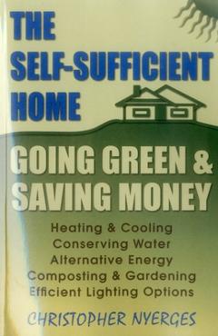 The Self-Sufficient Home: Going Green and Saving Money - Christopher Nyerges