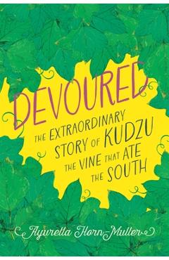 Devoured: The Extraordinary Story of Kudzu, the Vine That Ate the South - Ayurella Horn-muller