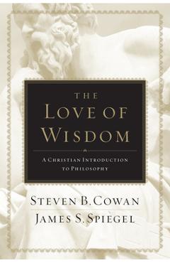 The Love of Wisdom: A Christian Introduction to Philosophy - Steven B. Cowan