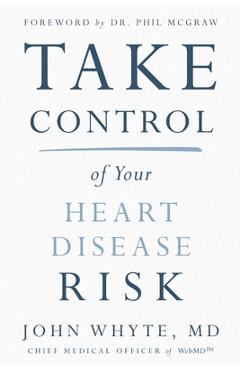 Take Control of Your Heart Disease Risk - John Whyte Md Mph