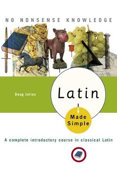 Latin Made Simple: A Complete Introductory Course in Classical Latin - Doug Julius