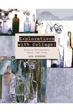 Explorations with Collage!: Merging Photographs, Paper, and Fiber - Wen Redmond