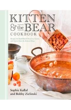 Kitten and the Bear Cookbook: Recipes for Small Batch Preserves, Scones, and Sweets from the Beloved Shop - Sophie Kaftal