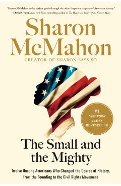 The Small and the Mighty: Twelve Unsung Americans Who Changed the Course of History - Sharon Mcmahon
