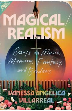 Magical/Realism: Essays on Music, Memory, Fantasy, and Borders - Vanessa Angélica Villarreal