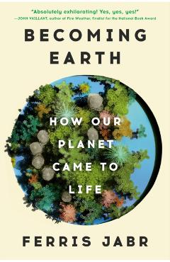 Becoming Earth: How Our Planet Came to Life - Ferris Jabr