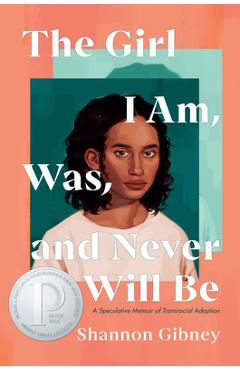 The Girl I Am, Was, and Never Will Be: A Speculative Memoir of Transracial Adoption - Shannon Gibney