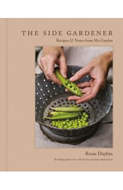 The Side Gardener: Recipes & Notes from My Garden - Rosie Daykin