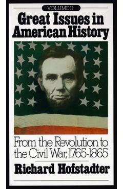 Great Issues in American History, Vol. II: From the Revolution to the Civil War, 1765-1865 - Richard Hofstadter