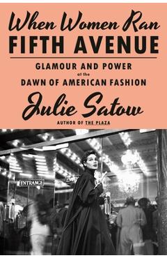 When Women Ran Fifth Avenue: Glamour and Power at the Dawn of American Fashion - Julie Satow