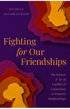 Fighting for Our Friendships: The Science and Art of Conflict and Connection in Women\'s Relationships - Danielle Bayard Jackson
