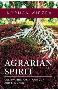 Agrarian Spirit: Cultivating Faith, Community, and the Land - Norman Wirzba