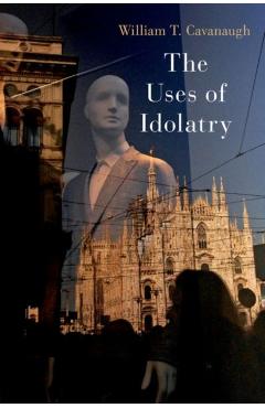 The Uses of Idolatry - William T. Cavanaugh