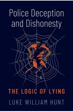 Police Deception and Dishonesty: The Logic of Lying - Luke William Hunt