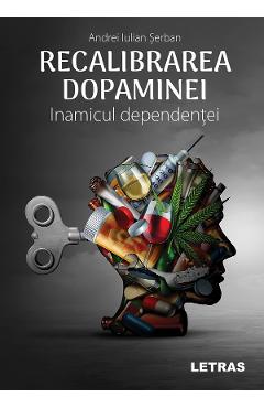 Recalibrarea dopaminei. Inamicul dependentei - Andrei Iulian Serban