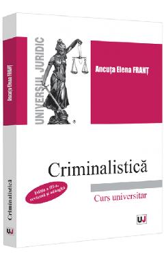 Criminalistica. Curs universitar Ed.3 - Ancuta Elena Frant