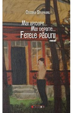 Mai aproape... Mai departe... Fetele padurii - Cristina Struteanu