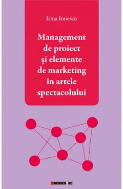 Management de proiect si elemente de marketing in artele spectacolului - Irina Ionescu