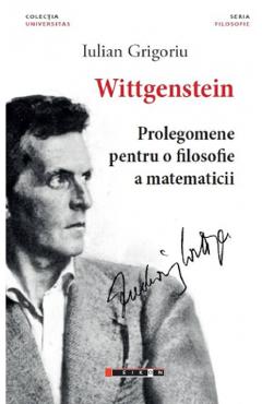 Wittgenstein. Prolegomene Pentru O Filosofie A Matematicii - Iulian Grigoriu