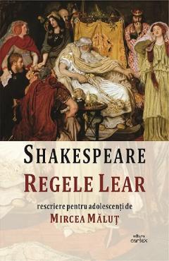 Regele Lear. Rescriere Pentru Adolescenti De Mircea Malut - William Shakespeare