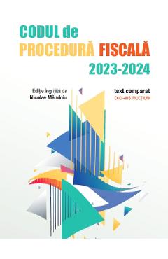 Codul de Procedura Fiscala 2023-2024. Text comparat. Cod + instructiuni - Nicolae Mandoiu