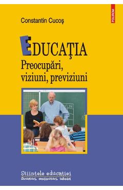 Educatia. preocupari, viziuni, previziuni - Constantin Cucos